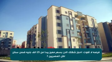 فرصة لا تفوت: احجز شقتك الآن بسعر مميز يبدأ من 25 ألف جنيه ضمن سكن لكل المصريين 7